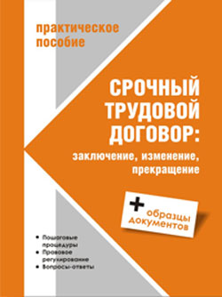 Практическое пособие &laquo;СРОЧНЫЙ ТРУДОВОЙ ДОГОВОР: заключение, изменение, прекращение&raquo;. 